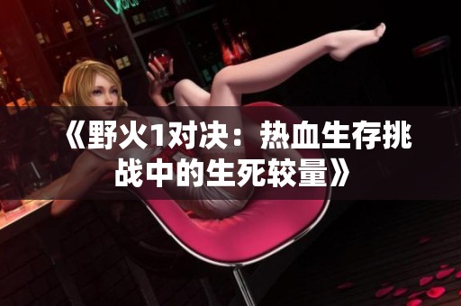 《野火1对决：热血生存挑战中的生死较量》