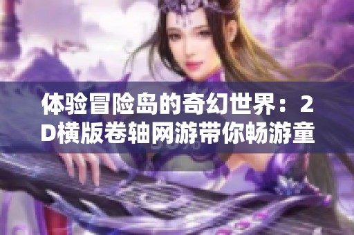 体验冒险岛的奇幻世界：2D横版卷轴网游带你畅游童话画风之旅