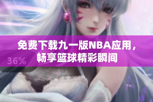 免费下载九一版NBA应用，畅享篮球精彩瞬间