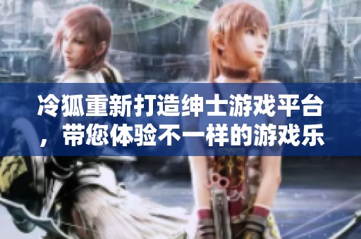 冷狐重新打造绅士游戏平台，带您体验不一样的游戏乐趣