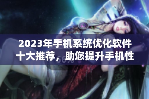 2023年手机系统优化软件十大推荐，助您提升手机性能选择最好的一款