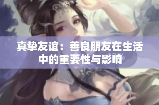 真挚友谊：善良朋友在生活中的重要性与影响