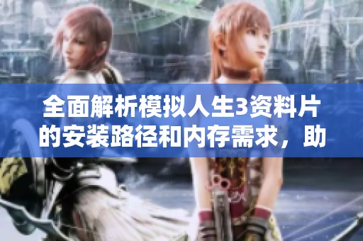 全面解析模拟人生3资料片的安装路径和内存需求，助你顺利游戏体验