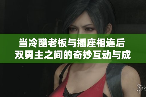 当冷酷老板与插座相连后 双男主之间的奇妙互动与成长