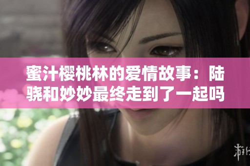 蜜汁樱桃林的爱情故事：陆骁和妙妙最终走到了一起吗