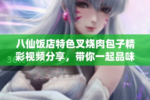 八仙饭店特色叉烧肉包子精彩视频分享，带你一起品味美味