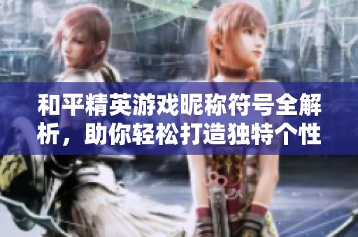 和平精英游戏昵称符号全解析，助你轻松打造独特个性化ID指南