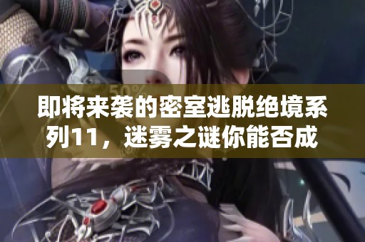 即将来袭的密室逃脱绝境系列11，迷雾之谜你能否成功破解并逃出生天吗