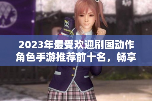 2023年最受欢迎刷图动作角色手游推荐前十名，畅享刺激冒险与精彩战斗体验