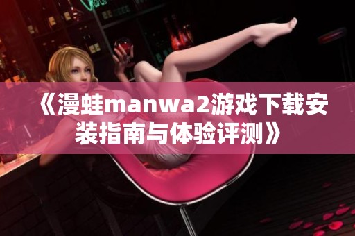 《漫蛙manwa2游戏下载安装指南与体验评测》