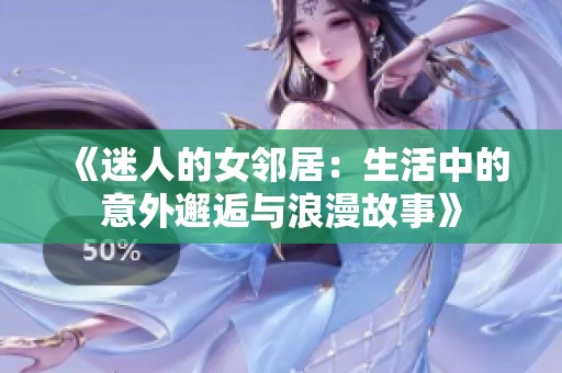 《迷人的女邻居：生活中的意外邂逅与浪漫故事》