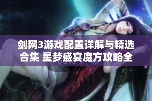 剑网3游戏配置详解与精选合集 星梦盛宴魔方攻略全方位解析