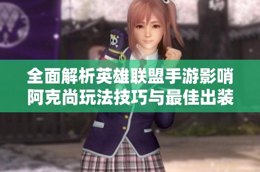全面解析英雄联盟手游影哨阿克尚玩法技巧与最佳出装符文推荐助你轻松上分