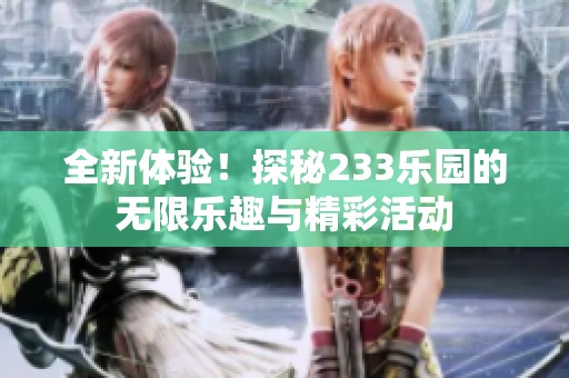 全新体验！探秘233乐园的无限乐趣与精彩活动