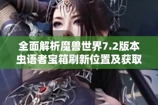 全面解析魔兽世界7.2版本虫语者宝箱刷新位置及获取攻略指南