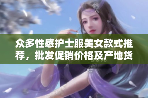 众多性感护士服美女款式推荐，批发促销价格及产地货源一览