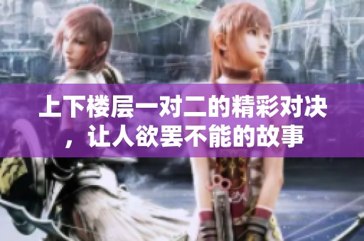 上下楼层一对二的精彩对决，让人欲罢不能的故事