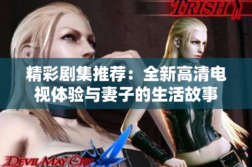 精彩剧集推荐：全新高清电视体验与妻子的生活故事