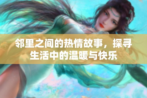 邻里之间的热情故事，探寻生活中的温暖与快乐