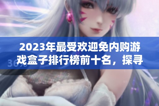 2023年最受欢迎免内购游戏盒子排行榜前十名，探寻实用的游戏盒子推荐与评测