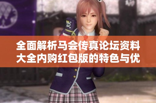 全面解析马会传真论坛资料大全内购红包版的特色与优势，让你不再错过任何精彩内容