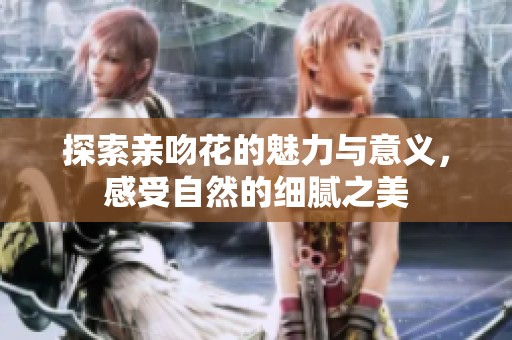 探索亲吻花的魅力与意义，感受自然的细腻之美