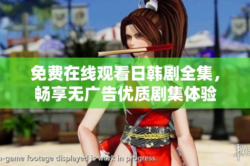 免费在线观看日韩剧全集，畅享无广告优质剧集体验