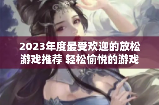 2023年度最受欢迎的放松游戏推荐 轻松愉悦的游戏排行榜前十名