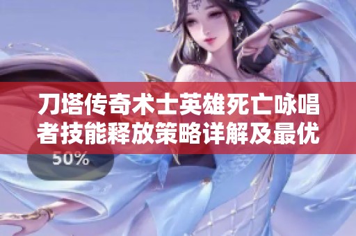 刀塔传奇术士英雄死亡咏唱者技能释放策略详解及最优顺序推荐