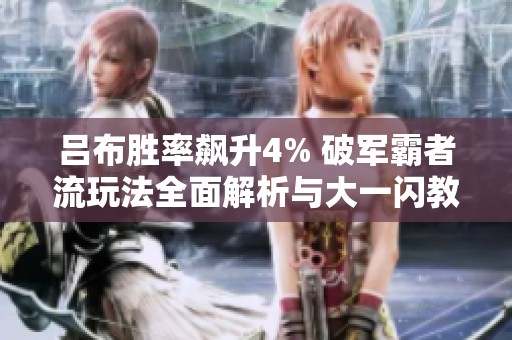 吕布胜率飙升4% 破军霸者流玩法全面解析与大一闪教学攻略