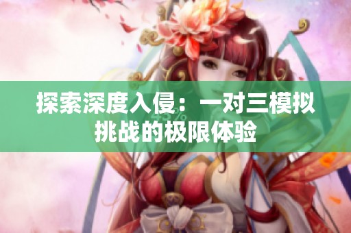 探索深度入侵：一对三模拟挑战的极限体验