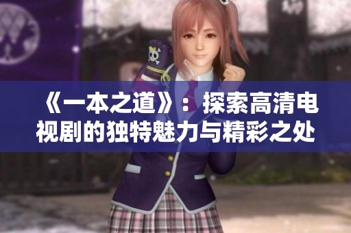 《一本之道》：探索高清电视剧的独特魅力与精彩之处