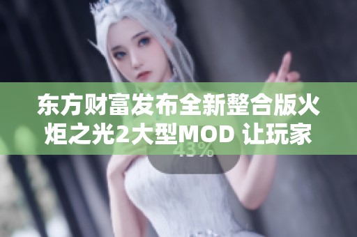 东方财富发布全新整合版火炬之光2大型MOD 让玩家体验更丰富的游戏内容