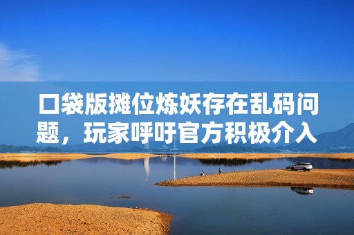 口袋版摊位炼妖存在乱码问题，玩家呼吁官方积极介入解决此困扰