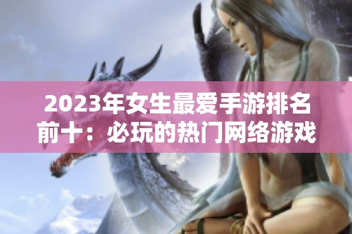 2023年女生最爱手游排名前十：必玩的热门网络游戏推荐汇总