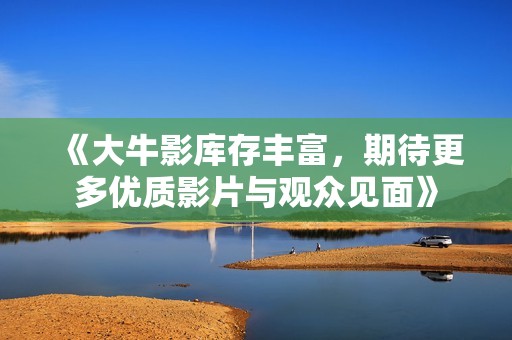 《大牛影库存丰富，期待更多优质影片与观众见面》