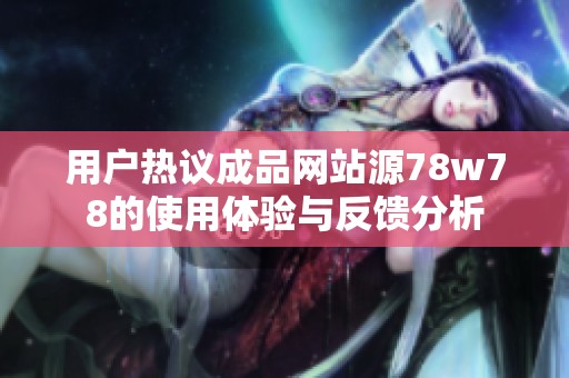 用户热议成品网站源78w78的使用体验与反馈分析