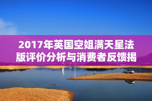 2017年英国空姐满天星法版评价分析与消费者反馈揭秘