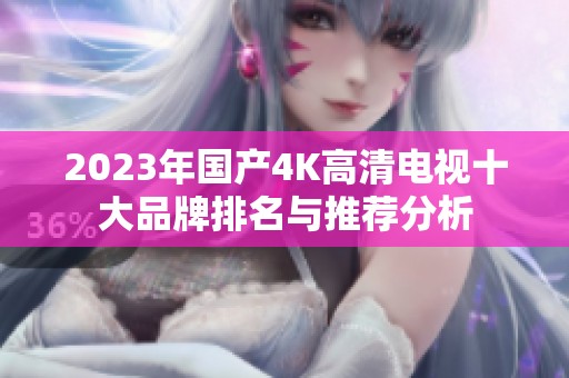 2023年国产4K高清电视十大品牌排名与推荐分析