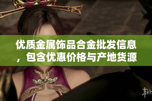 优质金属饰品合金批发信息，包含优惠价格与产地货源详情尽在这里