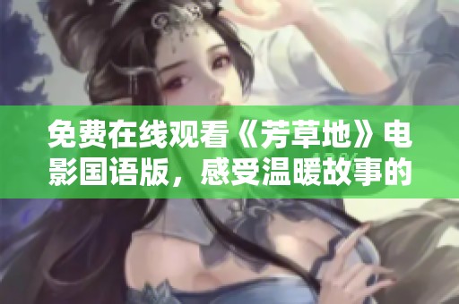 免费在线观看《芳草地》电影国语版，感受温暖故事的魅力