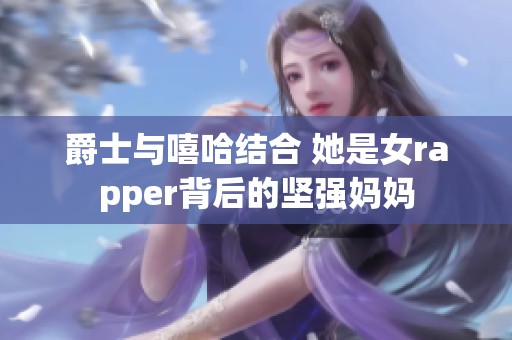 爵士与嘻哈结合 她是女rapper背后的坚强妈妈
