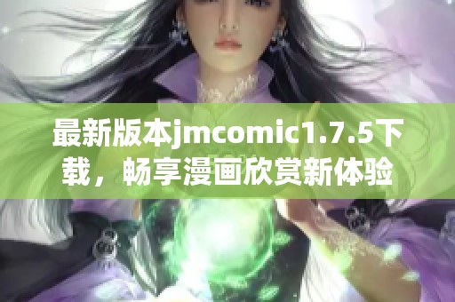 最新版本jmcomic1.7.5下载，畅享漫画欣赏新体验