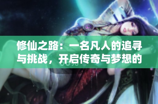 修仙之路：一名凡人的追寻与挑战，开启传奇与梦想的漫长旅程