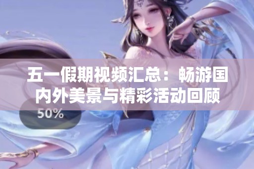 五一假期视频汇总：畅游国内外美景与精彩活动回顾