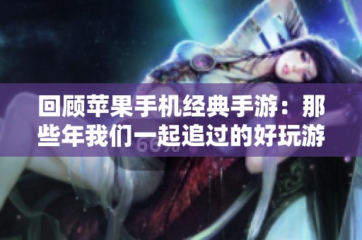 回顾苹果手机经典手游：那些年我们一起追过的好玩游戏再探寻
