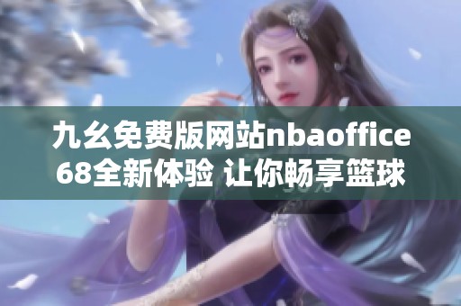 九幺免费版网站nbaoffice68全新体验 让你畅享篮球盛宴