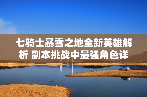 七骑士暴雪之地全新英雄解析 副本挑战中最强角色详细介绍与攻略