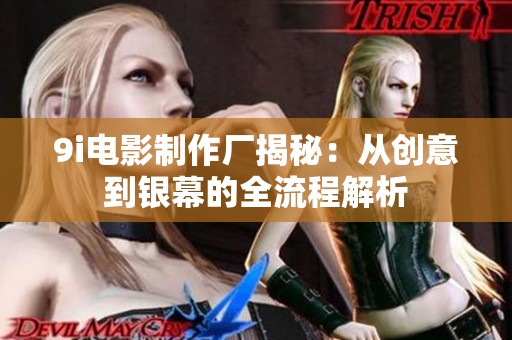 9i电影制作厂揭秘：从创意到银幕的全流程解析
