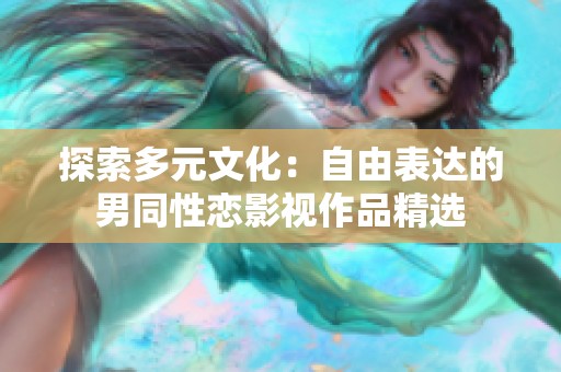探索多元文化：自由表达的男同性恋影视作品精选